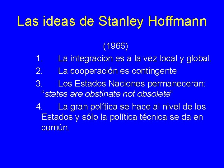 Las ideas de Stanley Hoffmann (1966) 1. La integracion es a la vez local Las ideas de Stanley Hoffmann (1966) 1. La integracion es a la vez local