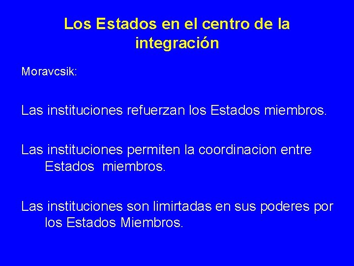 Los Estados en el centro de la integración Moravcsik: Las instituciones refuerzan los Estados Los Estados en el centro de la integración Moravcsik: Las instituciones refuerzan los Estados