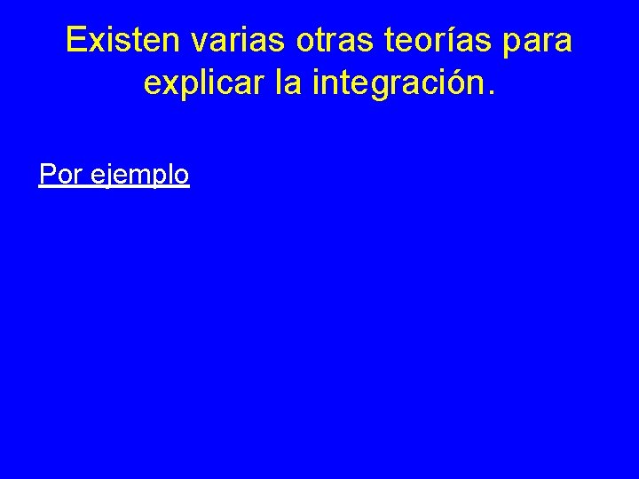 Existen varias otras teorías para explicar la integración. Por ejemplo Existen varias otras teorías para explicar la integración. Por ejemplo