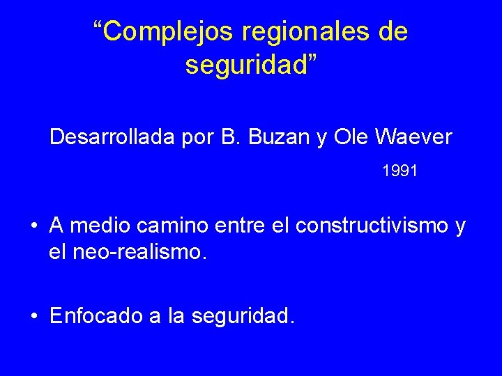 “Complejos regionales de seguridad” Desarrollada por B. Buzan y Ole Waever 1991 • A “Complejos regionales de seguridad” Desarrollada por B. Buzan y Ole Waever 1991 • A