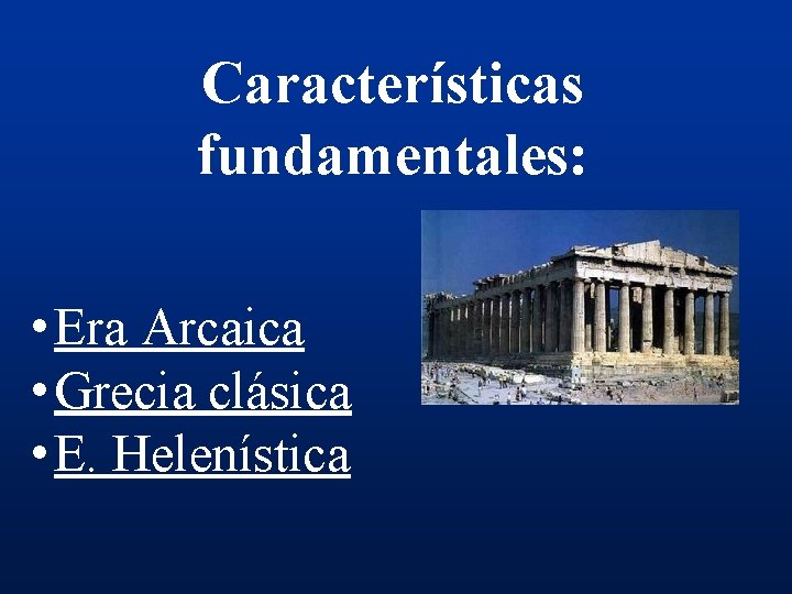Características fundamentales: • Era Arcaica • Grecia clásica • E. Helenística 