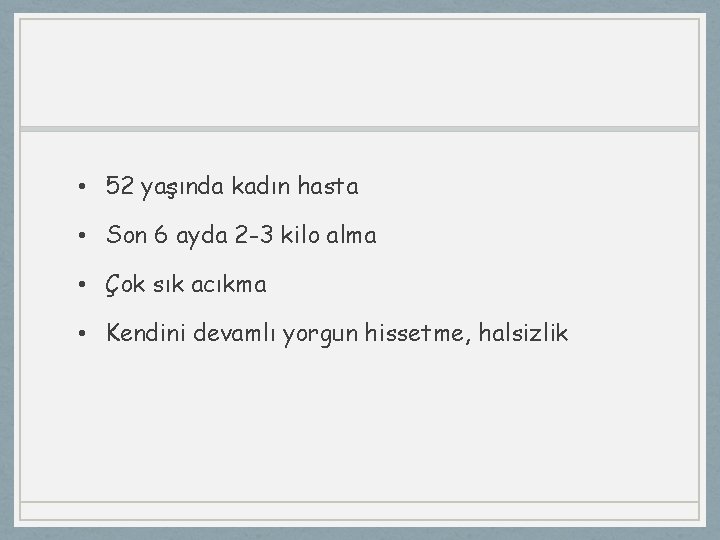  • 52 yaşında kadın hasta • Son 6 ayda 2 -3 kilo alma