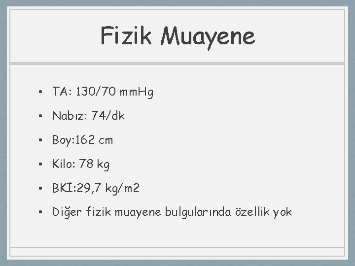 Fizik Muayene • TA: 130/70 mm. Hg • Nabız: 74/dk • Boy: 162 cm