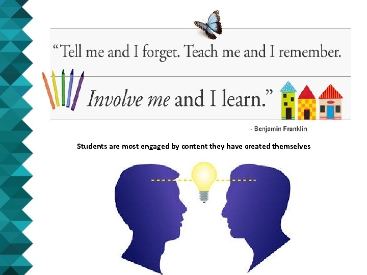 Students are most engaged by content they have created themselves Students are most engaged by content they have created themselves