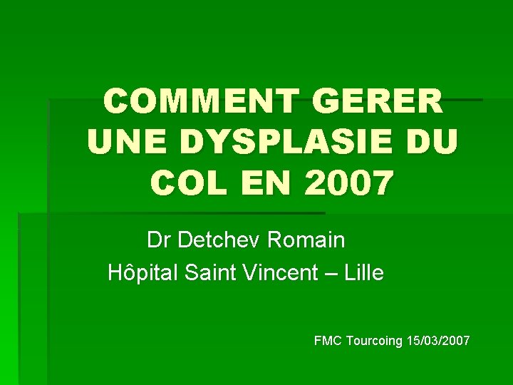 COMMENT GERER UNE DYSPLASIE DU COL EN 2007 Dr Detchev Romain Hôpital Saint Vincent