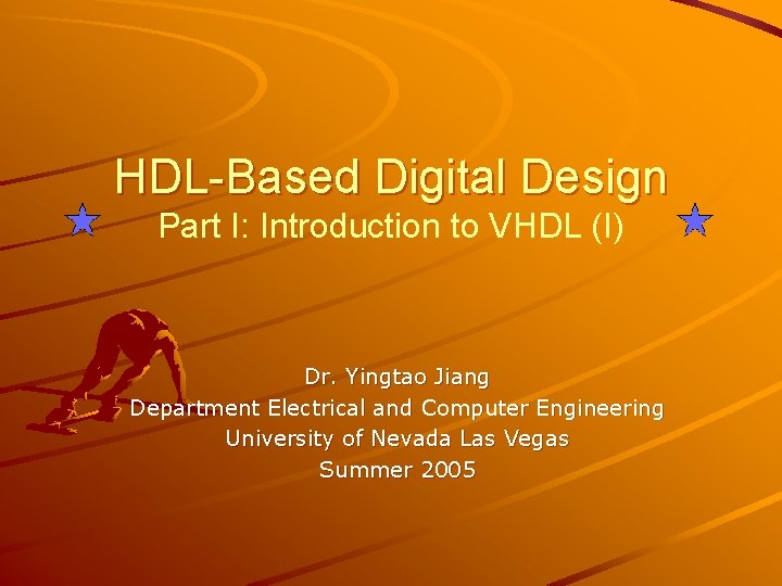 HDL-Based Digital Design Part I: Introduction to VHDL (I) Dr. Yingtao Jiang Department Electrical
