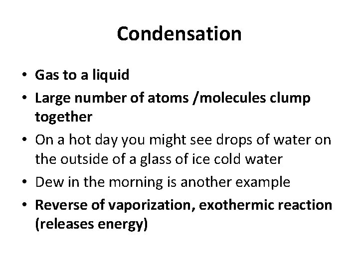 Condensation • Gas to a liquid • Large number of atoms /molecules clump together