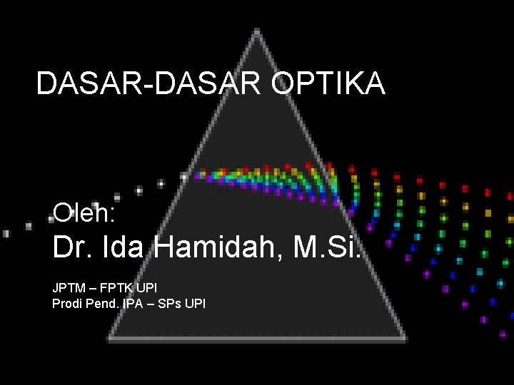DASAR-DASAR OPTIKA Oleh: Dr. Ida Hamidah, M. Si. JPTM – FPTK UPI Prodi Pend.