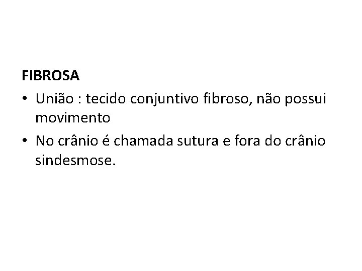 FIBROSA • União : tecido conjuntivo fibroso, não possui movimento • No crânio é