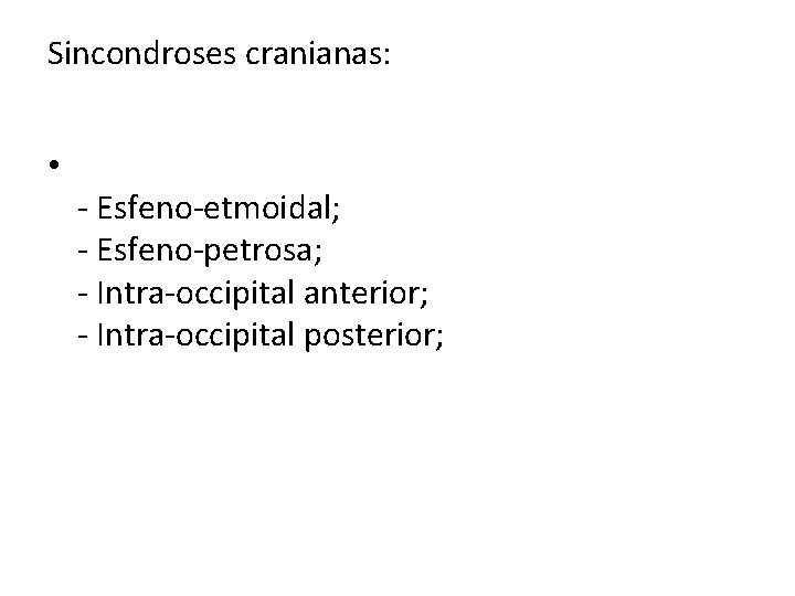 Sincondroses cranianas: • - Esfeno-etmoidal; - Esfeno-petrosa; - Intra-occipital anterior; - Intra-occipital posterior; 