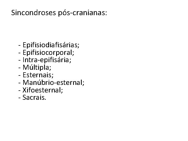 Sincondroses pós-cranianas: - Epifisiodiafisárias; - Epifisiocorporal; - Intra-epifisária; - Múltipla; - Esternais; - Manúbrio-esternal;