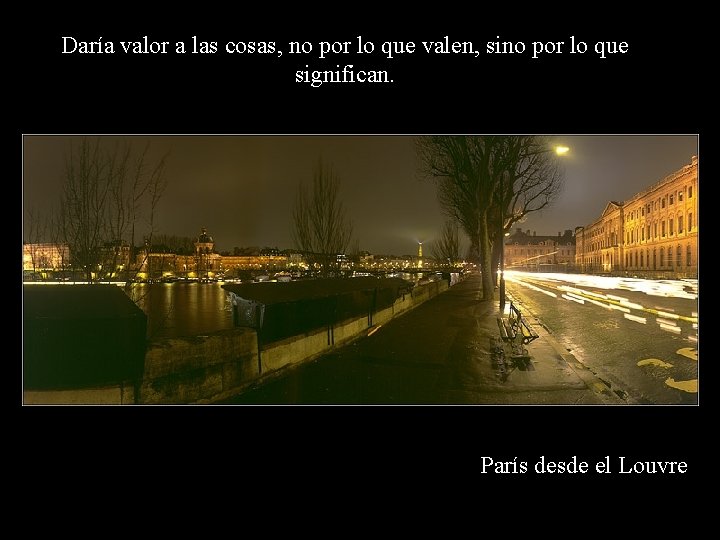Daría valor a las cosas, no por lo que valen, sino por lo que Daría valor a las cosas, no por lo que valen, sino por lo que