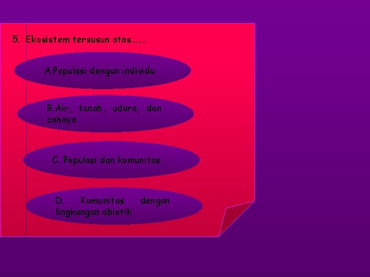 5. Ekosistem tersusun atas. . . . A. Populasi dengan individu B. Air, tanah,