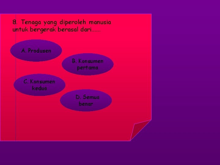 8. Tenaga yang diperoleh manusia untuk bergerak berasal dari. . . A. Produsen B.