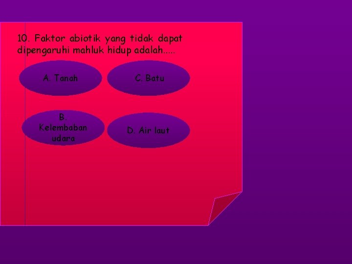 10. Faktor abiotik yang tidak dapat dipengaruhi mahluk hidup adalah. . . A. Tanah