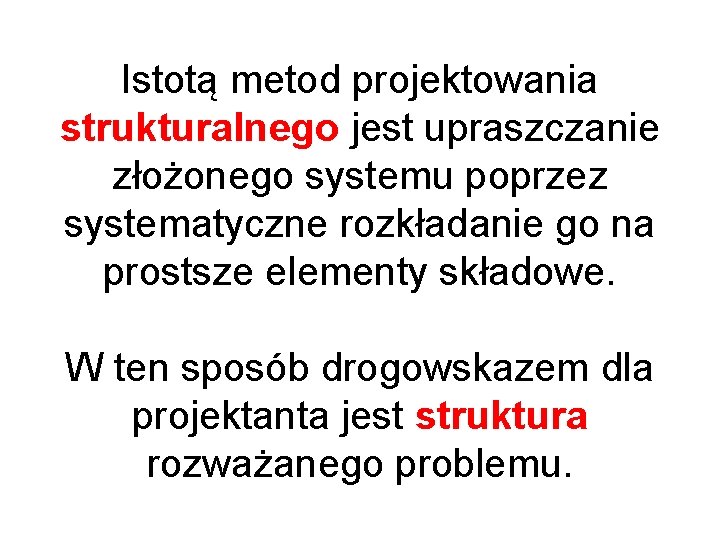 Istotą metod projektowania strukturalnego jest upraszczanie złożonego systemu poprzez systematyczne rozkładanie go na prostsze Istotą metod projektowania strukturalnego jest upraszczanie złożonego systemu poprzez systematyczne rozkładanie go na prostsze