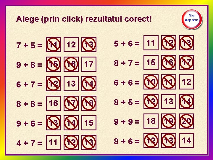 Mai departe Alege (prin click) rezultatul corect! 7 + 5 = 11 12 13