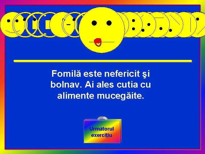 Fomilă este nefericit şi bolnav. Ai ales cutia cu alimente mucegăite. Următorul exerciţiu 