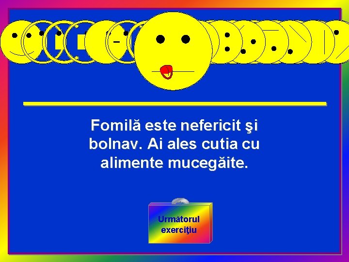 Fomilă este nefericit şi bolnav. Ai ales cutia cu alimente mucegăite. Următorul exerciţiu 