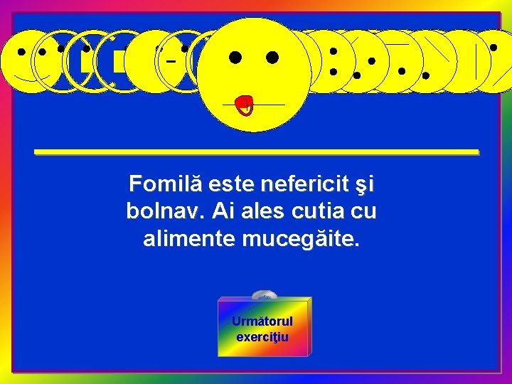 Fomilă este nefericit şi bolnav. Ai ales cutia cu alimente mucegăite. Următorul exerciţiu 