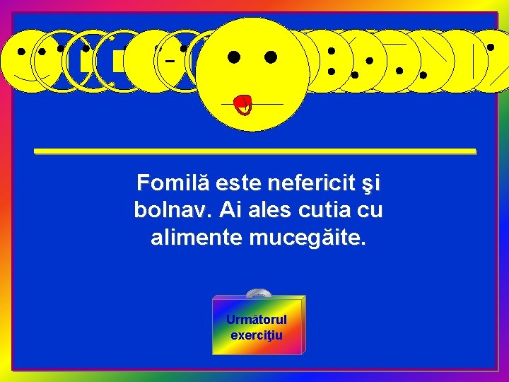 Fomilă este nefericit şi bolnav. Ai ales cutia cu alimente mucegăite. Următorul exerciţiu 