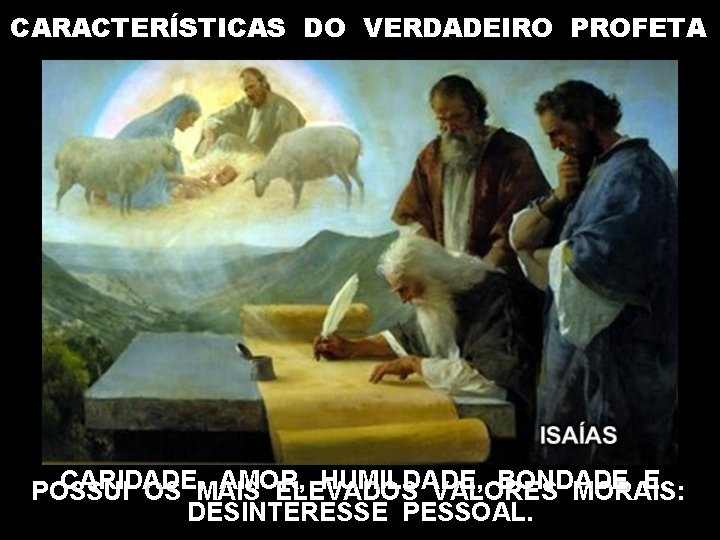 CARACTERÍSTICAS DO VERDADEIRO PROFETA CARIDADE, AMOR, HUMILDADE, BONDADE E POSSUI OS MAIS ELEVADOS VALORES