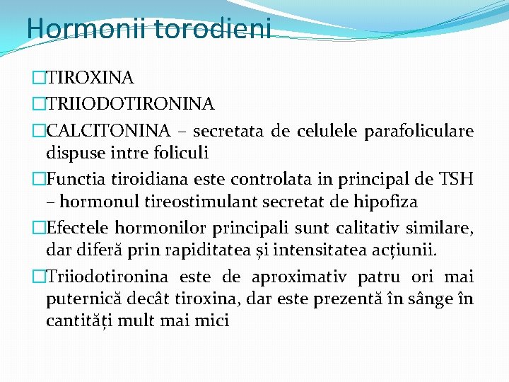 Hormonii torodieni �TIROXINA �TRIIODOTIRONINA �CALCITONINA – secretata de celulele parafoliculare dispuse intre foliculi �Functia