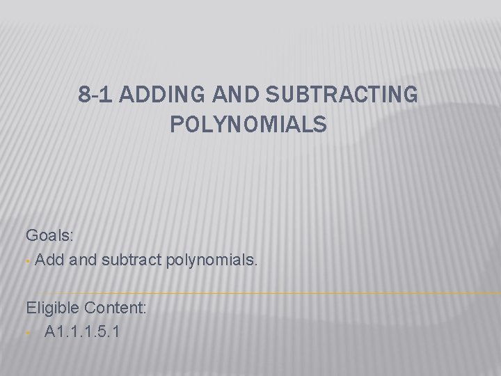 8 -1 ADDING AND SUBTRACTING POLYNOMIALS Goals: • Add and subtract polynomials. Eligible Content: