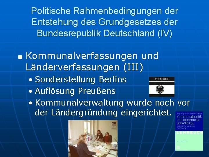 Politische Rahmenbedingungen der Entstehung des Grundgesetzes der Bundesrepublik Deutschland (IV) n Kommunalverfassungen und Länderverfassungen