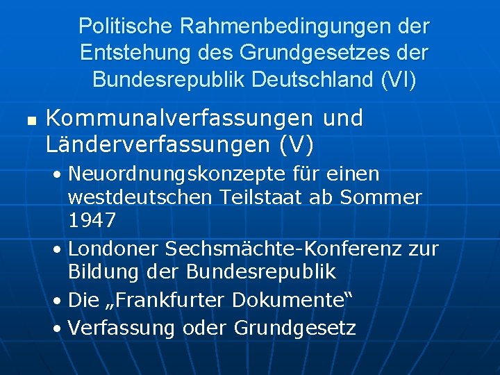 Politische Rahmenbedingungen der Entstehung des Grundgesetzes der Bundesrepublik Deutschland (VI) n Kommunalverfassungen und Länderverfassungen