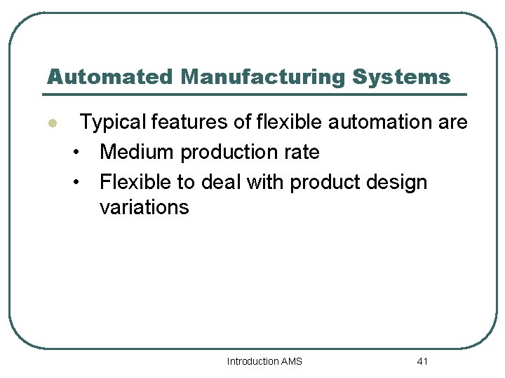 Automated Manufacturing Systems l Typical features of flexible automation are • Medium production rate