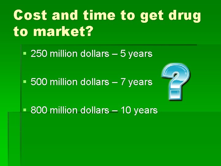 Cost and time to get drug to market? § 250 million dollars – 5
