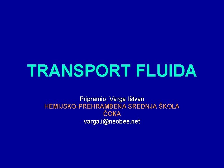 TRANSPORT FLUIDA Pripremio: Varga Ištvan HEMIJSKO-PREHRAMBENA SREDNJA ŠKOLA ČOKA varga. i@neobee. net 