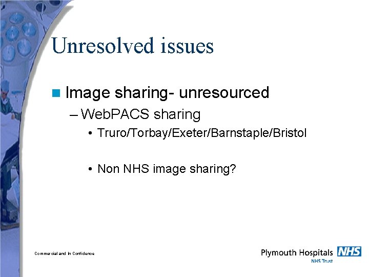 Unresolved issues n Image sharing- unresourced – Web. PACS sharing • Truro/Torbay/Exeter/Barnstaple/Bristol • Non