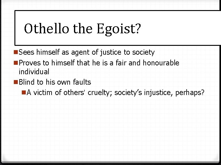 Othello the Egoist? n. Sees himself as agent of justice to society n. Proves