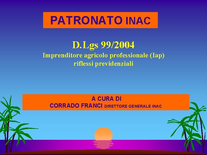 PATRONATO INAC D. Lgs 99/2004 Imprenditore agricolo professionale (Iap) riflessi previdenziali A CURA DI