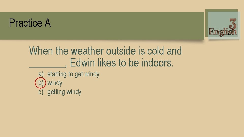 Practice A When the weather outside is cold and _______, Edwin likes to be