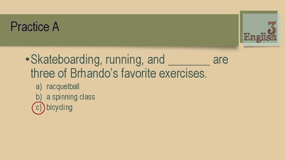 Practice A • Skateboarding, running, and _______ are three of Brhando’s favorite exercises. a)