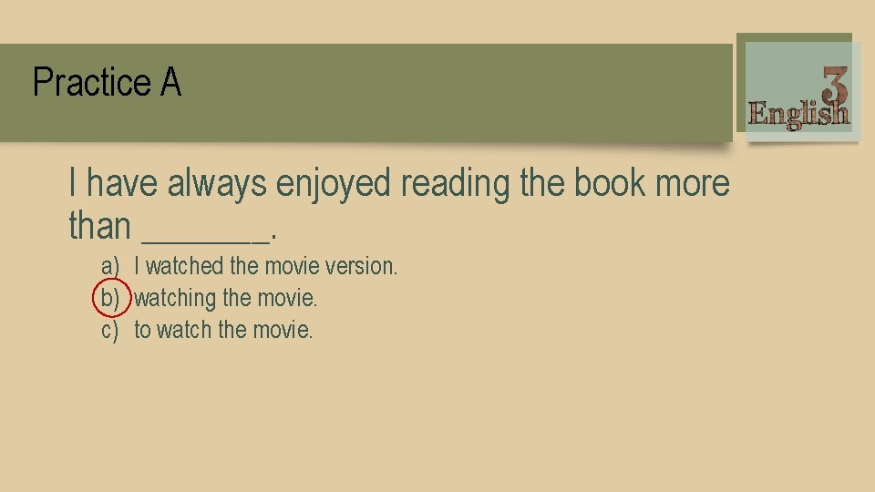 Practice A I have always enjoyed reading the book more than _______. a) I