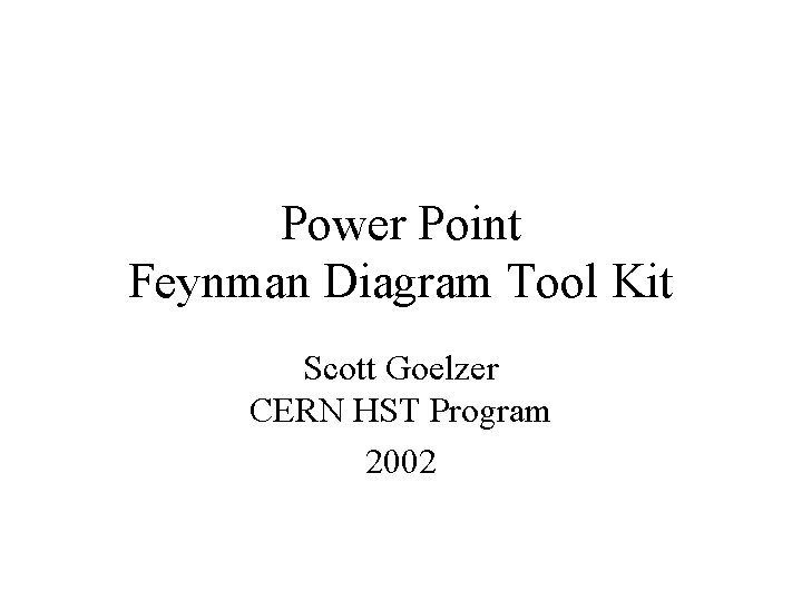 Power Point Feynman Diagram Tool Kit Scott Goelzer CERN HST Program 2002 Power Point Feynman Diagram Tool Kit Scott Goelzer CERN HST Program 2002