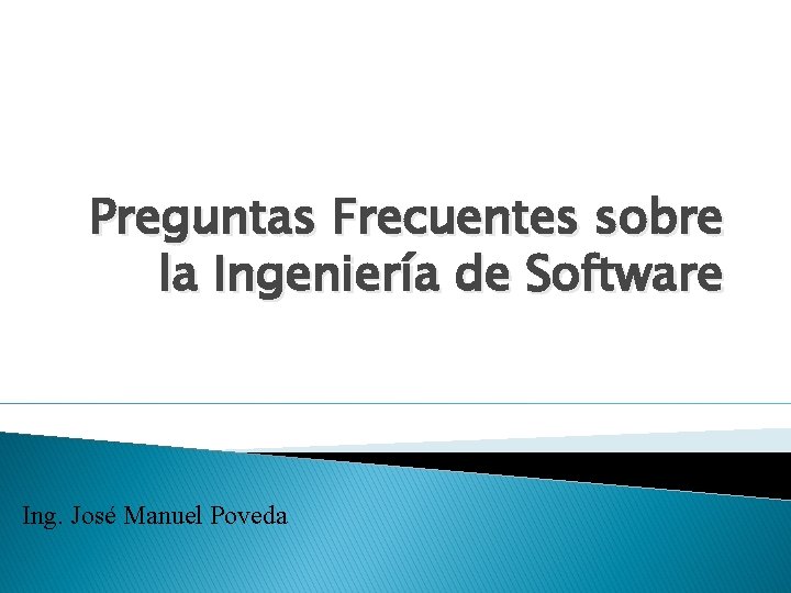 Preguntas Frecuentes sobre la Ingeniería de Software Ing. José Manuel Poveda 