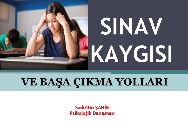 SINAV KAYGISI VE BAŞA ÇIKMA YOLLARI Sadettin ŞAHİN Psikolojik Danışman 