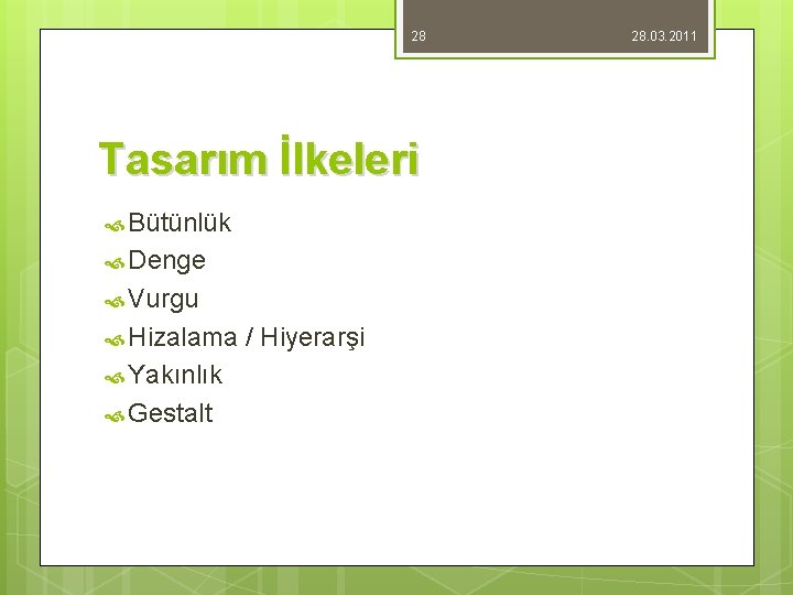 28 Tasarım İlkeleri Bütünlük Denge Vurgu Hizalama Yakınlık Gestalt / Hiyerarşi 28. 03. 2011