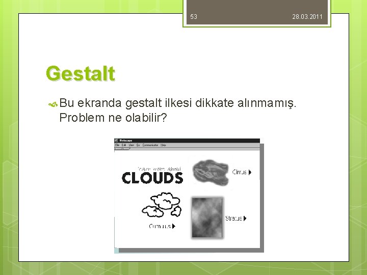 53 28. 03. 2011 Gestalt Bu ekranda gestalt ilkesi dikkate alınmamış. Problem ne olabilir?