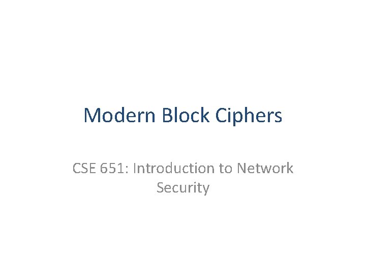Modern Block Ciphers CSE 651: Introduction to Network Security 