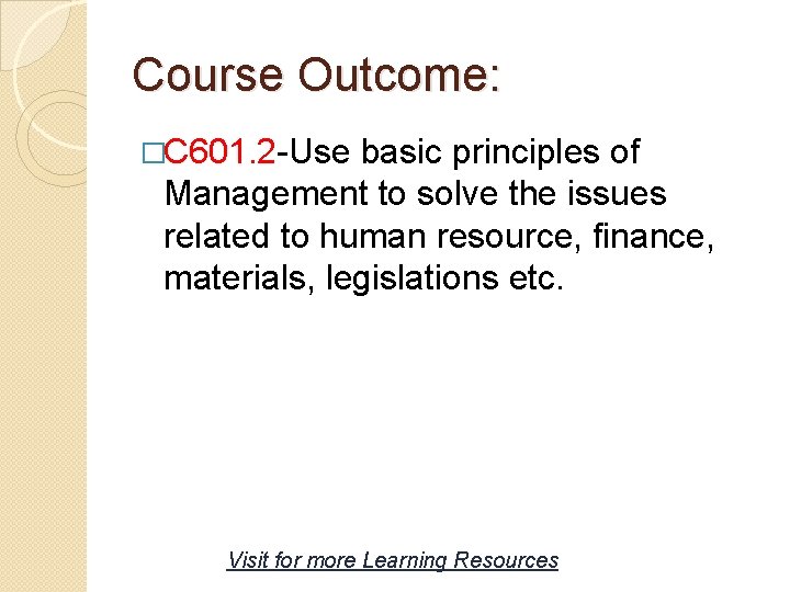 Course Outcome: �C 601. 2 -Use basic principles of Management to solve the issues