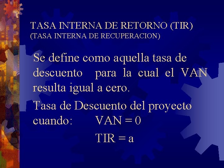 TASA INTERNA DE RETORNO (TIR) (TASA INTERNA DE RECUPERACION) Se define como aquella tasa