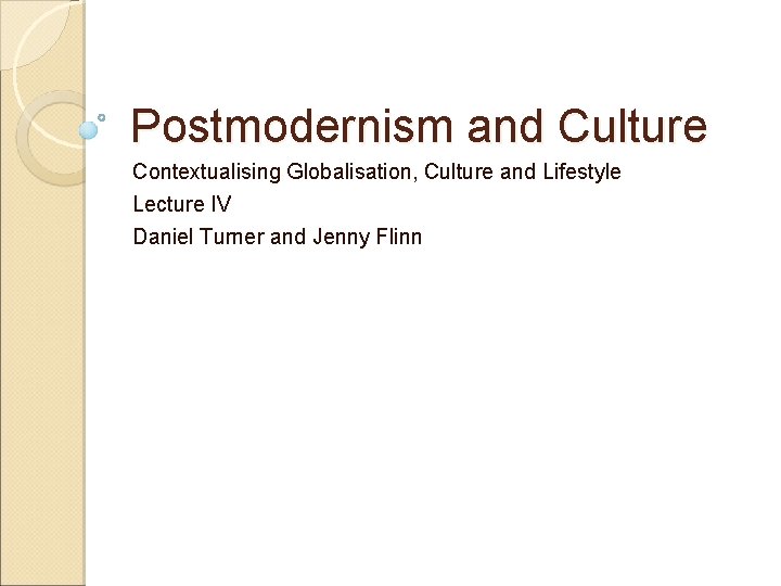 Postmodernism and Culture Contextualising Globalisation, Culture and Lifestyle Lecture IV Daniel Turner and Jenny