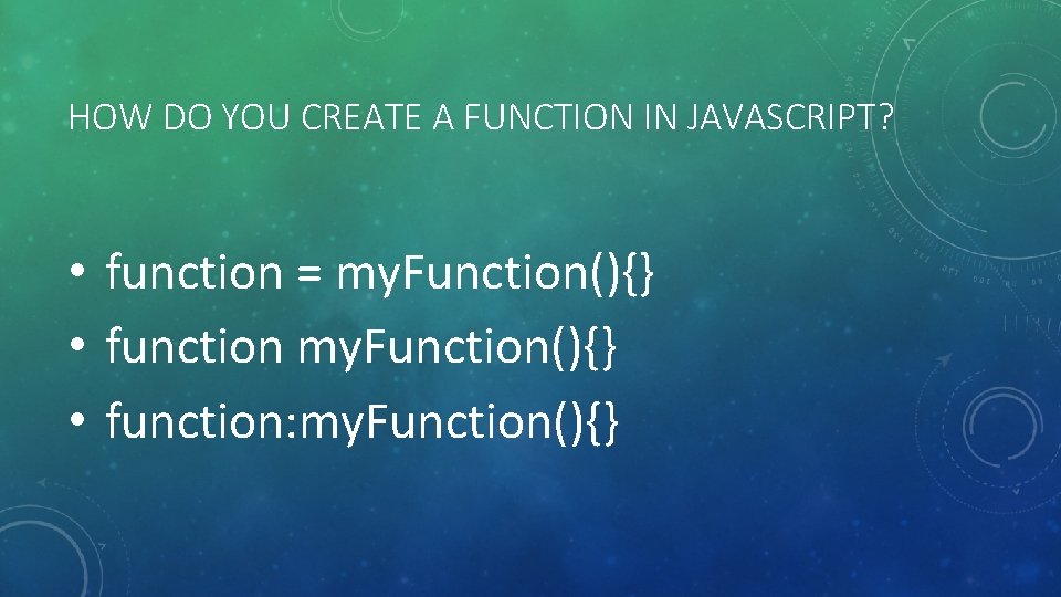 HOW DO YOU CREATE A FUNCTION IN JAVASCRIPT? • function = my. Function(){} •