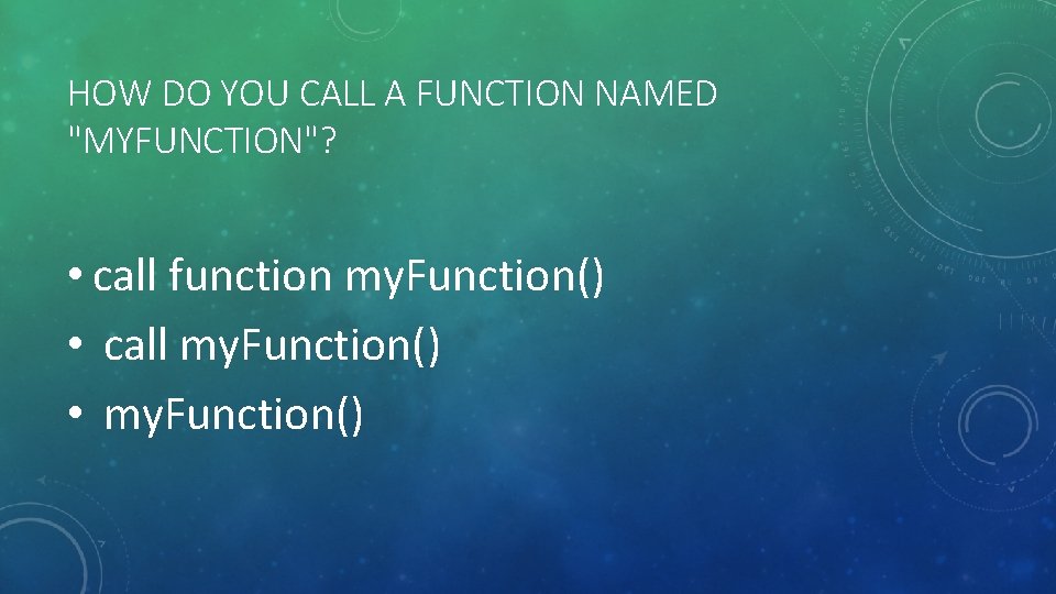 HOW DO YOU CALL A FUNCTION NAMED "MYFUNCTION"? • call function my. Function() •